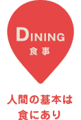 【DINING 食事】人間の基本は食にあり